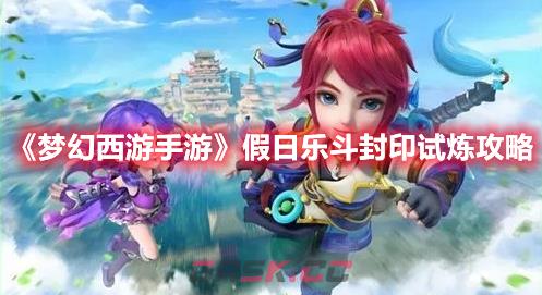 《梦幻西游手游》假日乐斗封印试炼攻略-第1张-手游攻略-GASK