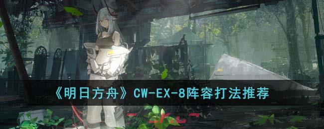 《明日方舟》CW-EX-8阵容打法推荐-第1张-手游攻略-GASK