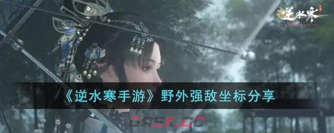 《逆水寒手游》野外强敌坐标分享-第1张-手游攻略-GASK