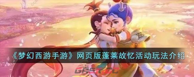 《梦幻西游手游》网页版蓬莱故忆活动玩法介绍-第1张-手游攻略-GASK