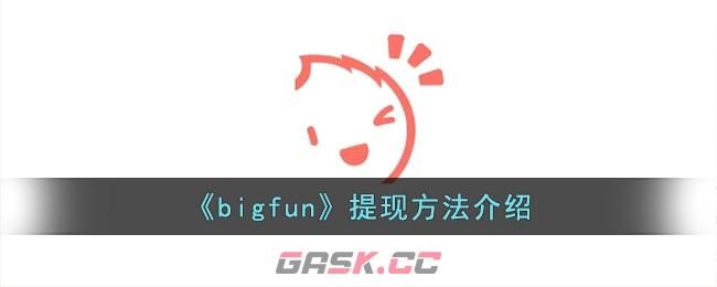 《bigfun》提现方法介绍-第1张-手游攻略-GASK