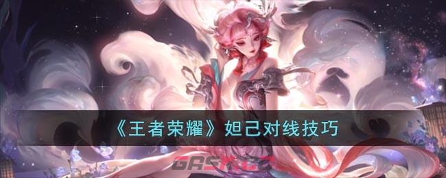 《王者荣耀》妲己对线技巧-第1张-手游攻略-GASK