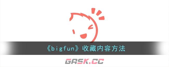 《bigfun》收藏内容方法-第1张-手游攻略-GASK