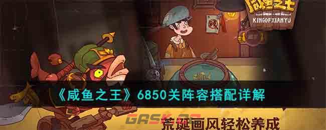 《咸鱼之王》6850关阵容搭配详解-第1张-手游攻略-GASK