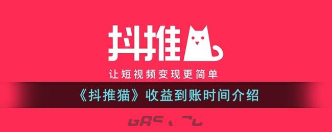 《抖推猫》收益到账时间介绍-第1张-手游攻略-GASK