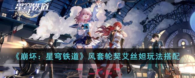 《崩坏：星穹铁道》风套轮契艾丝妲玩法搭配-第1张-手游攻略-GASK