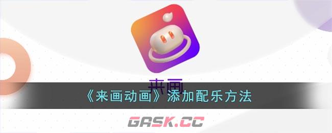 《来画动画》添加配乐方法-第1张-手游攻略-GASK