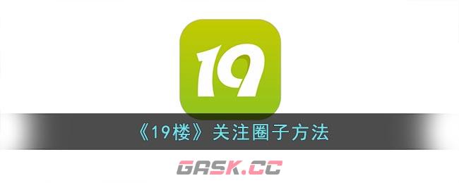 《19楼》关注圈子方法-第1张-手游攻略-GASK