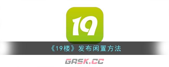 《19楼》发布闲置方法-第1张-手游攻略-GASK