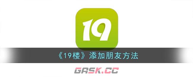 《19楼》添加朋友方法-第1张-手游攻略-GASK