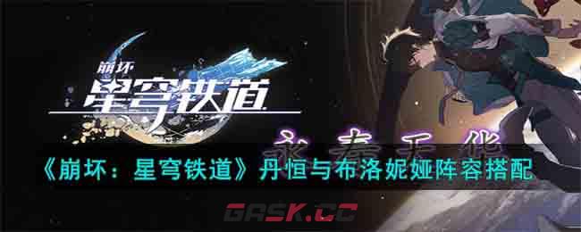 《崩坏：星穹铁道》丹恒与布洛妮娅阵容搭配-第1张-手游攻略-GASK