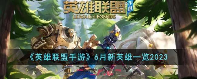 《英雄联盟手游》6月新英雄一览2023-第1张-手游攻略-GASK