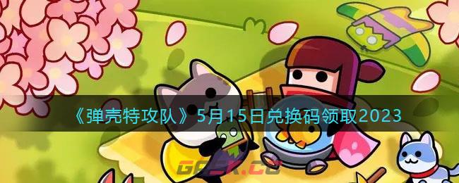 《弹壳特攻队》5月15日兑换码领取2023-第1张-手游攻略-GASK