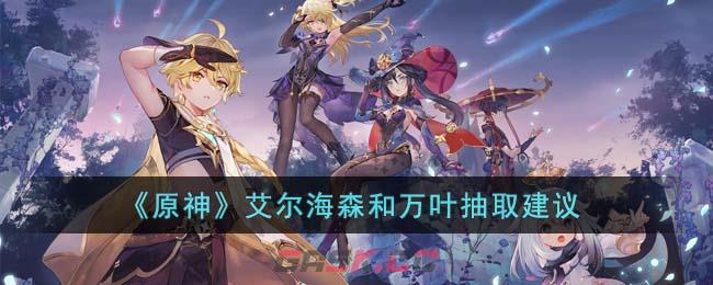 《原神》艾尔海森和万叶抽取建议-第1张-手游攻略-GASK