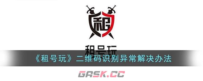 《租号玩》二维码识别异常解决办法-第1张-手游攻略-GASK