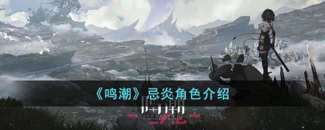 《鸣潮》忌炎角色介绍-第1张-手游攻略-GASK