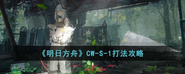 《明日方舟》CW-S-1打法攻略-第1张-手游攻略-GASK