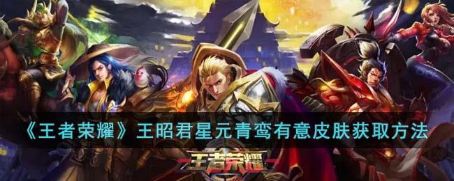 《王者荣耀》王昭君星元青鸾有意皮肤获取方法-第1张-手游攻略-GASK