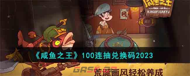 《咸鱼之王》100连抽兑换码2023-第1张-手游攻略-GASK