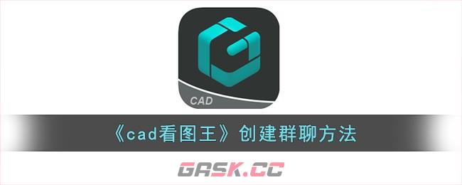 《cad看图王》创建群聊方法-第1张-手游攻略-GASK