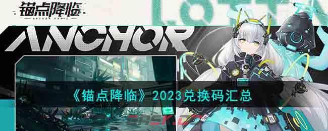 《锚点降临》2023兑换码汇总-第1张-手游攻略-GASK