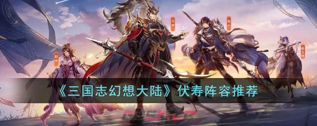 《三国志幻想大陆》伏寿阵容推荐-第1张-手游攻略-GASK
