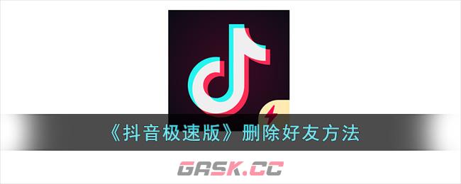 《抖音极速版》删除好友方法-第1张-手游攻略-GASK