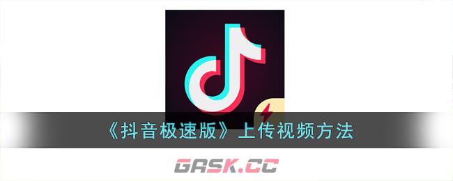 《抖音极速版》上传视频方法-第1张-手游攻略-GASK