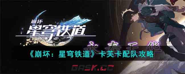 《崩坏：星穹铁道》卡芙卡配队攻略-第1张-手游攻略-GASK