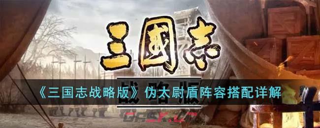 《三国志战略版》伪太尉盾阵容搭配详解-第1张-手游攻略-GASK