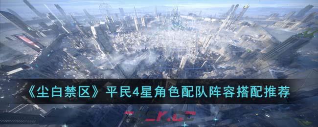 《尘白禁区》平民4星角色配队阵容搭配推荐-第1张-手游攻略-GASK
