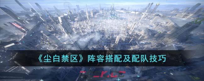 《尘白禁区》阵容搭配及配队技巧-第1张-手游攻略-GASK