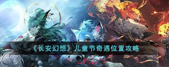 《长安幻想》儿童节奇遇位置攻略-第1张-手游攻略-GASK