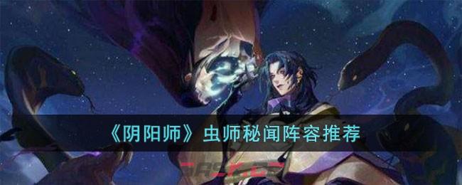 《阴阳师》虫师秘闻阵容推荐-第1张-手游攻略-GASK