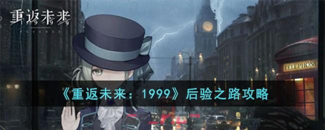 《重返未来：1999》后验之路攻略-第1张-手游攻略-GASK