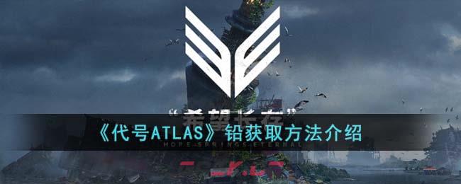 《代号ATLAS》铅获取方法介绍-第1张-手游攻略-GASK