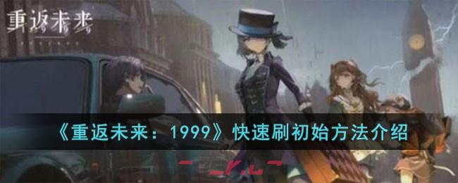 《重返未来：1999》快速刷初始方法介绍-第1张-手游攻略-GASK