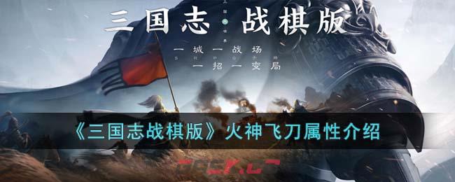 《三国志战棋版》火神飞刀属性介绍-第1张-手游攻略-GASK