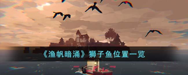 《渔帆暗涌》狮子鱼位置一览-第1张-手游攻略-GASK
