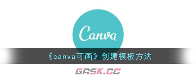 《canva可画》创建模板方法-第1张-手游攻略-GASK