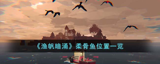 《渔帆暗涌》柔骨鱼位置一览-第1张-手游攻略-GASK