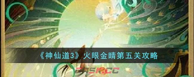 《神仙道3》火眼金睛第五关攻略-第1张-手游攻略-GASK