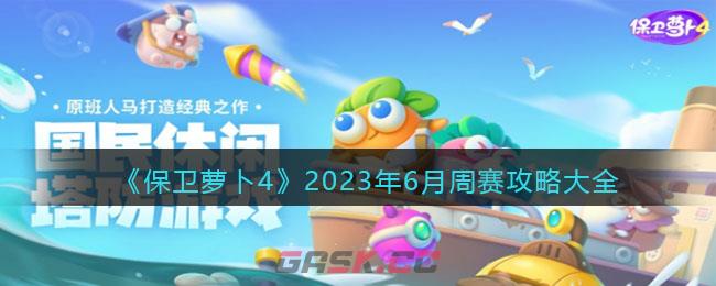 《保卫萝卜4》2023年6月周赛攻略大全-第1张-手游攻略-GASK