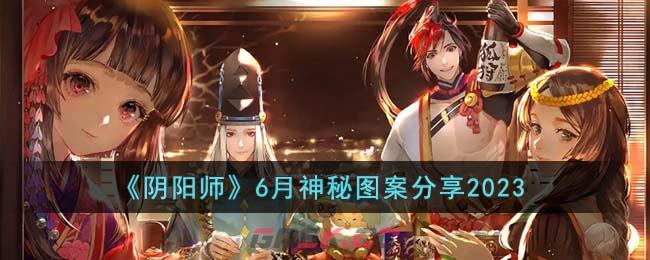 《阴阳师》6月神秘图案分享2023-第1张-手游攻略-GASK