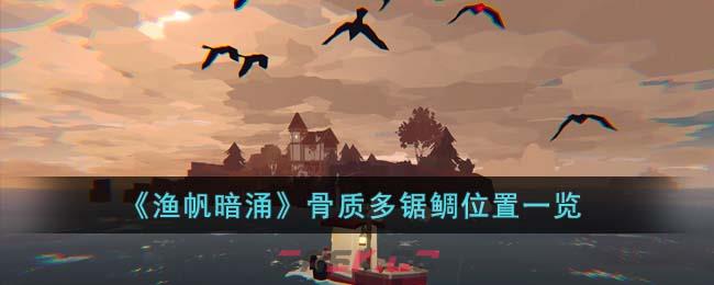 《渔帆暗涌》骨质多锯鲷位置一览-第1张-手游攻略-GASK