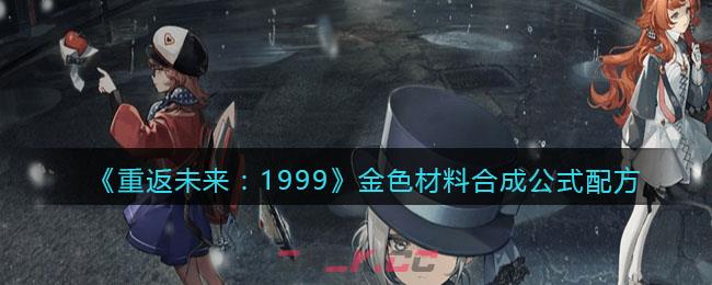 《重返未来：1999》金色材料合成公式配方-第1张-手游攻略-GASK