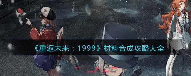 《重返未来：1999》材料合成攻略大全