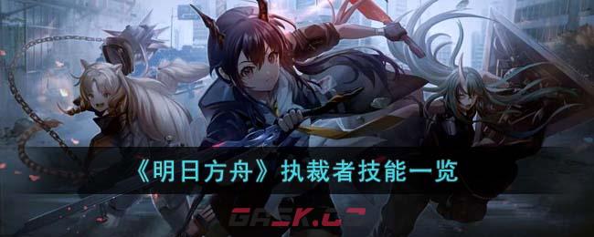 《明日方舟》执裁者技能一览-第1张-手游攻略-GASK