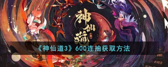 《神仙道3》600连抽获取方法