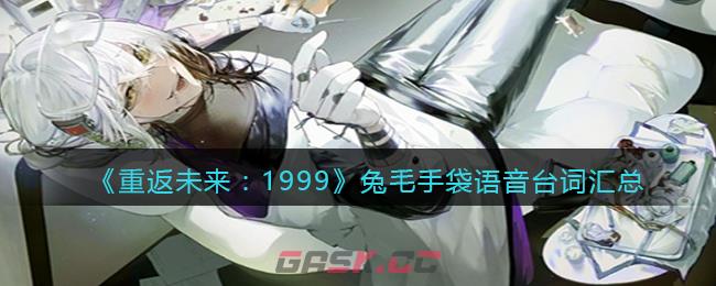 《重返未来：1999》兔毛手袋语音台词汇总-第1张-手游攻略-GASK